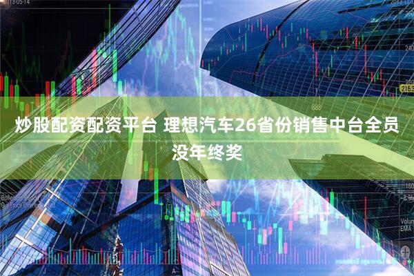 炒股配资配资平台 理想汽车26省份销售中台全员没年终奖