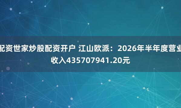 配资世家炒股配资开户 江山欧派：2026年半年度营业收入435707941.20元